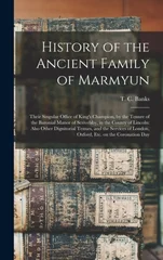 History of the Ancient Family of Marmyun; Their Singular Office of King's Champion, by the Tenure of the Baronial Manor of Scrivelsby, in the County of Lincoln