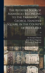 The Register Book of Marriages Belonging to the Parish of St. George, Hanover Square, in the County of Middlesex; 24
