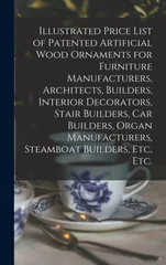 Illustrated Price List of Patented Artificial Wood Ornaments for Furniture Manufacturers, Architects, Builders, Interior Decorators, Stair Builders, Car Builders, Organ Manufacturers, Steamboat Builde