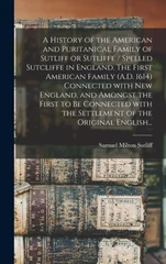 A History of the American and Puritanical Family of Sutliff or Sutliffe / Spelled Sutcliffe in England. The First American Family (A.D. 1614) Connected With New England, and Amongst the First to Be Co