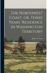 The Northwest Coast, or, Three Years' Residence in Washington Territory [microform]