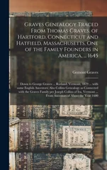Graves Genealogy Traced From Thomas Graves, of Hartford, Connecticut and Hatfield, Massachusetts, One of the Family Founders in America, ... 1645; Down to George Graves ... Rutland, Vermont, 1879 ...