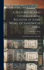 A Historical and Genealogical Register of John Wing, of Sandwich, Mass.