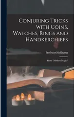 Conjuring Tricks With Coins, Watches, Rings and Handkerchiefs; From "Modern Magic"