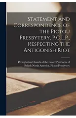 Statement and Correspondence of the Pictou Presbytery, P.C.L.P., Respecting the Antigonish Riot [microform]