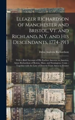 Eleazer Richardson of Manchester and Bristol, Vt. and Richland, N.Y. and His Descendants, 1774-1913