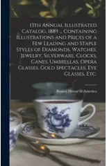 13th Annual Illustrated Catalog, 1889 ... Containing Illustrations and Prices of a Few Leading and Staple Styles of Diamonds, Watches, Jewelry, Silverware, Clocks, Canes, Umbrellas, Opera Glasses, Gol