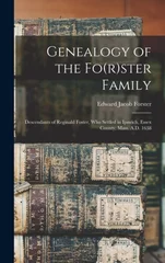 Genealogy of the Fo(r)ster Family; Descendants of Reginald Foster, Who Settled in Ipswich, Essex County, Mass. A.D. 1638
