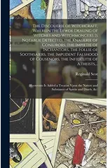 The Discouerie of Witchcraft, Wherein the Lewde Dealing of Witches and Witchmongers is Notablie Detected, the Knauerie of Coniurors, the Impietie of Inchantors, the Follie of Soothsaiers, the Impudent