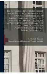 Dr. H. Timbrell Bulstrode's Report to the Local Government Board Upon Alleged Oyster-home Enteric Fever and Other Illness Following the Mayoral Banquets at Winchester and Southampton, and Upon Enteric