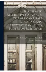 Illustrated Descriptive Catalogue of American Grape Vines ?a Grape Growers' Manual /by Bush & Son & Meissner.