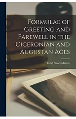Formulae of Greeting and Farewell in the Ciceronian and Augustan Ages