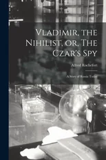 Vladimir, the Nihilist, or, The Czar's Spy