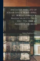 Ancestry and Life of Josiah Sibley, Born April 1st, 1808 at Uzbridge, Massachusetts, Died, Dec. 7th, 1888, at Augusta, Georgia