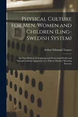 Physical Culture for Men, Women and Children (Ling-Swedish System) [electronic Resource]