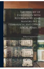 The History of Enniskillen With Reference to Some Manors in Co. Fermanagh, and Other Local Subjects; 1