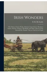 Irish Wonders; the Ghosts, Giants, Pookas, Demons, Leprechawns, Banshees, Fairies, Witches, Widows, Old Maids, and Other Marvels of the Emerald Isle; Popular Tales as Told by the People