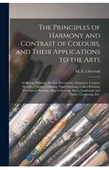 The Principles of Harmony and Contrast of Colours, and Their Applications to the Arts