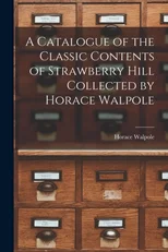 A Catalogue of the Classic Contents of Strawberry Hill Collected by Horace Walpole