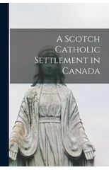 A Scotch Catholic Settlement in Canada [microform]