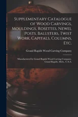 Supplementary Catalogue of Wood Carvings, Mouldings, Rosettes, Newel Posts, Balusters, Twist Work, Capitals, Columns, Etc.