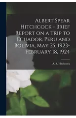 Albert Spear Hitchcock - Brief Report on a Trip to Ecuador, Peru and Bolivia, May 25, 1923-February 18, 1924