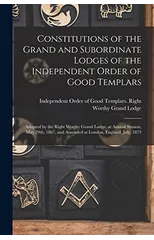 Constitutions of the Grand and Subordinate Lodges of the Independent Order of Good Templars [microform]