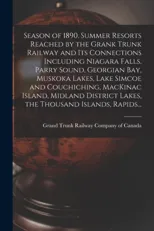Season of 1890. Summer Resorts Reached by the Grank Trunk Railway and Its Connections Including Niagara Falls, Parry Sound, Georgian Bay, Muskoka Lakes, Lake Simcoe and Couchiching, MacKinac Island, M