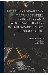 Hobbs Hardware Co., Manufacturers, Importers and Wholesale Dealers in Hardware, Paints, Oils, Glass, Etc. [microform]