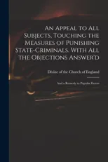 An Appeal to All Subjects, Touching the Measures of Punishing State-criminals. With All the Objections Answer'd; and a Remedy to Popular Errors