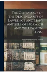 The Genealogy of the Descendants of Lawrence and Mary Antisell of Norwich and Willington, Conn.