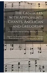 The Canticles, With Appropriate Chants, Anglican and Gregorian [microform]