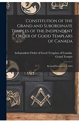 Constitution of the Grand and Subordinate Temples of the Indpendent Order of Good Templars of Canada [microform]