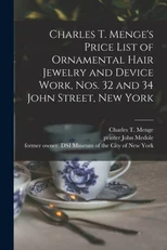 Charles T. Menge's Price List of Ornamental Hair Jewelry and Device Work, Nos. 32 and 34 John Street, New York