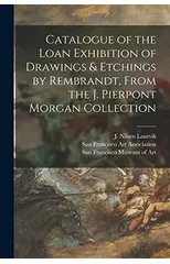 Catalogue of the Loan Exhibition of Drawings & Etchings by Rembrandt, From the J. Pierpont Morgan Collection