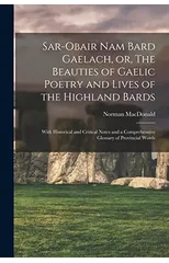 Sar-obair Nam Bard Gaelach, or, The Beauties of Gaelic Poetry and Lives of the Highland Bards [microform]