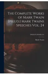 The Complete Works of Mark Twain [pseud.] Mark Twains Speeches Vol. 24; TWENTY-FOUR (24)