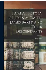 Family History of John M. Smith, James Baker and Their Descendants