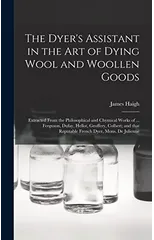 The Dyer's Assistant in the Art of Dying Wool and Woollen Goods