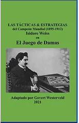 Las Tacticas & Estrategias del Campeon Mundial (1895-1912) Isidore Weiss en el Juego de Damas.