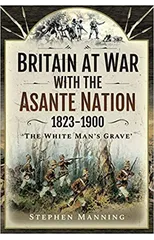 Britain at War with the Asante Nation 1823-1900