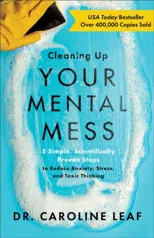 Cleaning Up Your Mental Mess – 5 Simple, Scientifically Proven Steps to Reduce Anxiety, Stress, and Toxic Thinking