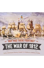 Why Was There Fighting? The War of 1812 Early American History Grade 5 Children's Military Books