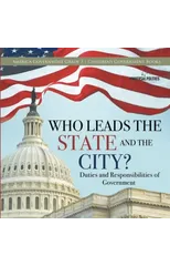 Who Leads the State and the City? Duties and Responsibilities of Government America Government Grade 3 Children's Government Books