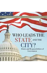 Who Leads the State and the City? Duties and Responsibilities of Government America Government Grade 3 Children's Government Books