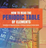 How to Read the Periodic Table of Elements Chemistry for Beginners Grade 5 Children's Science & Nature Books