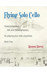 Flying Solo Cello, Unaccompanied Folk and Fiddle Fantasias for Playing Your Cello Anywhere, Book One