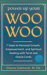 Power Up Your Woo Woo 7 Steps to Personal Growth, Empowerment, and Spiritual Healing with Tarot and Oracle Cards