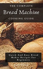 The Complete Bread Machine Cooking Guide