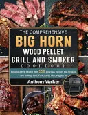 The Comprehensive BIG HORN Wood Pellet Grill And Smoker Cookbook